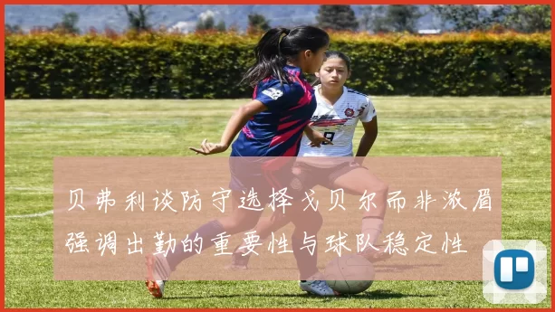 贝弗利谈防守选择戈贝尔而非浓眉强调出勤的重要性与球队稳定性