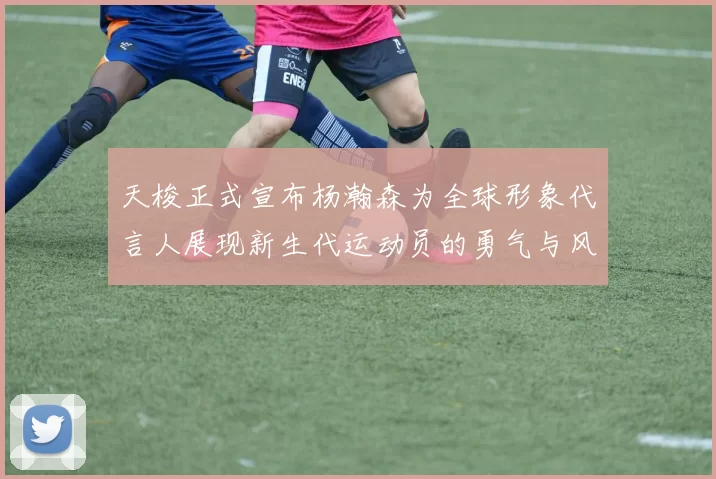 天梭正式宣布杨瀚森为全球形象代言人展现新生代运动员的勇气与风采