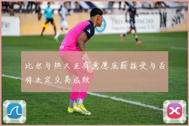 比尔与热火互有意愿底薪接受与否将决定交易成败