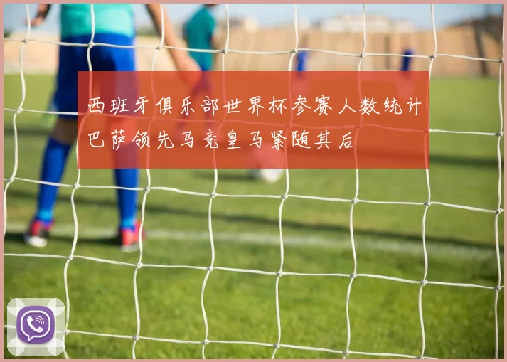 西班牙俱乐部世界杯参赛人数统计巴萨领先马竞皇马紧随其后