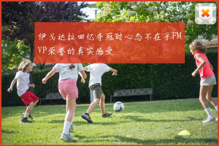 伊戈达拉回忆夺冠时心态不在乎FMVP荣誉的真实感受