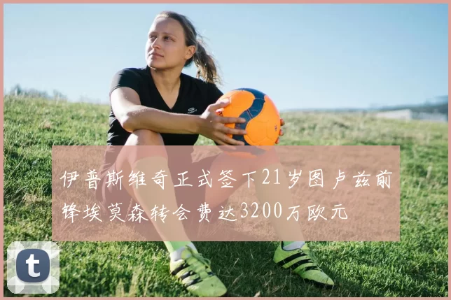 伊普斯维奇正式签下21岁图卢兹前锋埃莫森转会费达3200万欧元