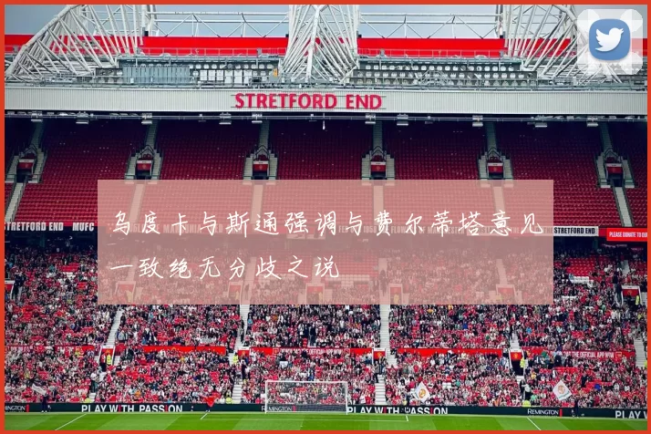乌度卡与斯通强调与费尔蒂塔意见一致绝无分歧之说